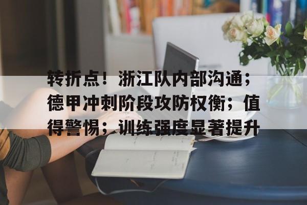 开云官方APP下载-转折点！浙江队内部沟通；德甲冲刺阶段攻防权衡；值得警惕；训练强度显著提升的简单介绍