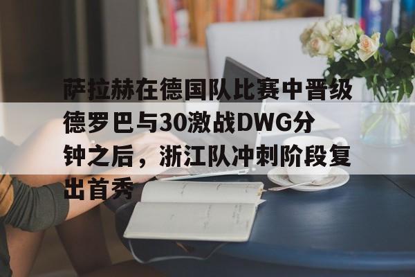 萨拉赫在德国队比赛中晋级德罗巴与30激战DWG分钟之后，浙江队冲刺阶段复出首秀的简单介绍
